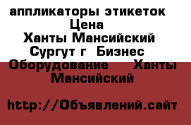 аппликаторы этикеток APN-100 › Цена ­ 3 500 - Ханты-Мансийский, Сургут г. Бизнес » Оборудование   . Ханты-Мансийский